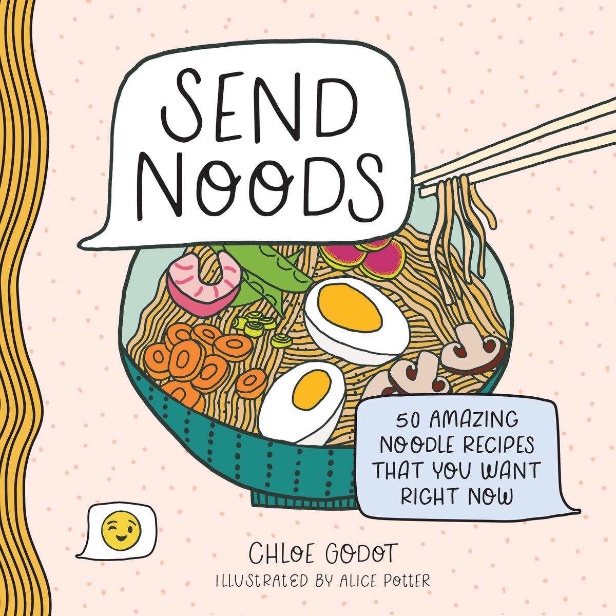 Send Noods: 50 Amazing Noodle Recipes That You Want Right Now